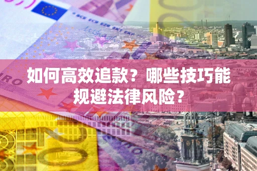 济南如何高效追款？哪些技巧能规避法律风险？