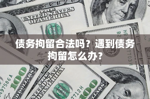 济南债务拘留合法吗？遇到债务拘留怎么办？