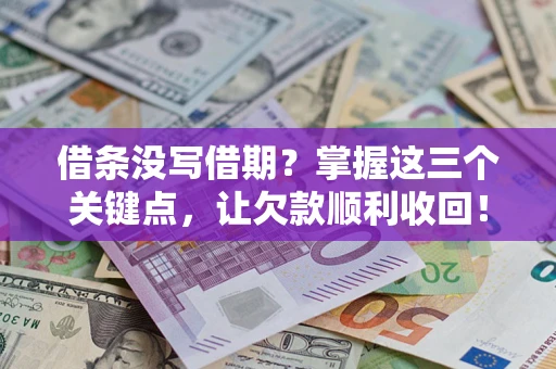 济南借条没写借期？掌握这三个关键点，让欠款顺利收回！