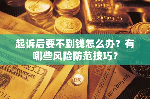 济南起诉后要不到钱怎么办?有哪些风险防范技巧? 济南起诉后要不到钱怎么办?有哪些风险防范技巧?