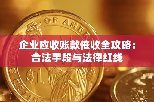 济南企业应收账款催收全攻略：合法手段与法律红线