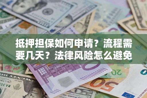 济南抵押担保如何申请？流程需要几天？法律风险怎么避免？避坑指南