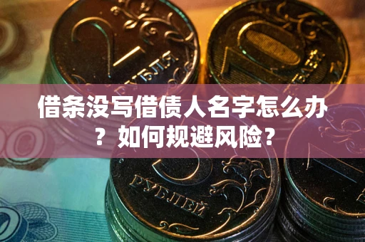济南借条没写借债人名字怎么办？如何规避风险？