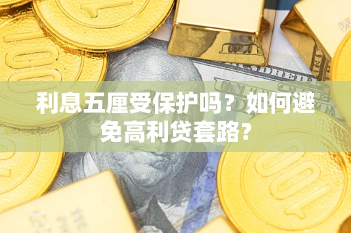 济南利息五厘受保护吗？如何避免高利贷套路？