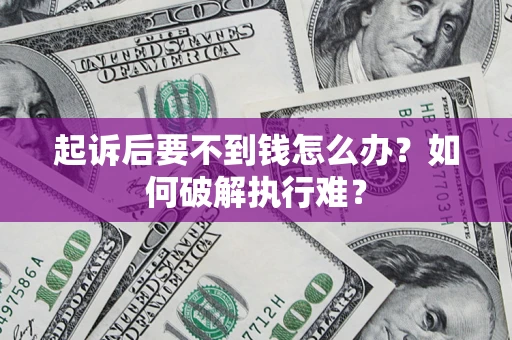 济南起诉后要不到钱怎么办？如何破解执行难？