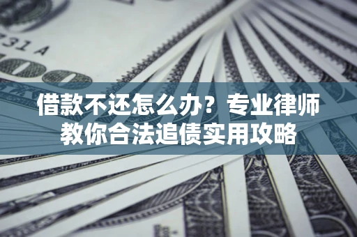 济南借款不还怎么办？专业律师教你合法追债实用攻略