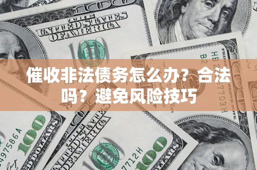 济南催收非法债务怎么办？合法吗？避免风险技巧
