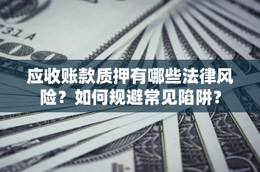 济南应收账款质押有哪些法律风险？如何规避常见陷阱？