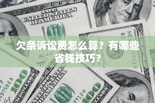 济南欠条诉讼费怎么算？有哪些省钱技巧？