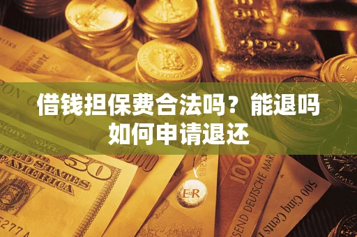济南借钱担保费合法吗？能退吗如何申请退还