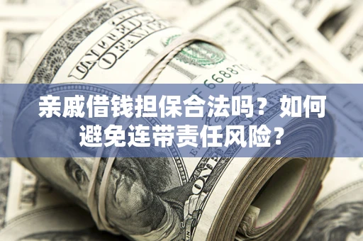 济南亲戚借钱担保合法吗？如何避免连带责任风险？