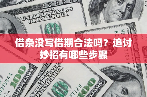 济南借条没写借期合法吗？追讨妙招有哪些步骤