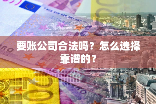 济南要账公司合法吗？怎么选择靠谱的？