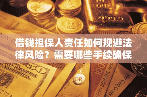 济南借钱担保人责任如何规避法律风险？需要哪些手续确保安全？