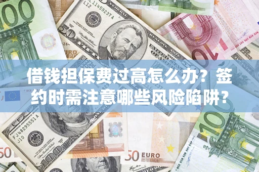济南借钱担保费过高怎么办？签约时需注意哪些风险陷阱？