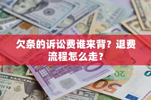 济南欠条的诉讼费谁来背？退费流程怎么走？