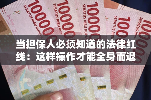 济南当担保人必须知道的法律红线：这样操作才能全身而退