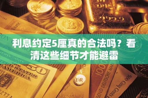 济南利息约定5厘真的合法吗？看清这些细节才能避雷