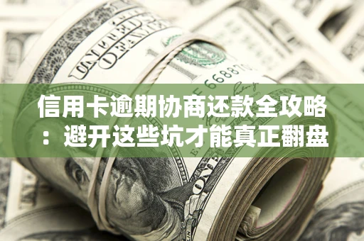 济南信用卡逾期协商还款全攻略：避开这些坑才能真正翻盘