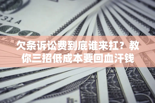 济南欠条诉讼费到底谁来扛？教你三招低成本要回血汗钱